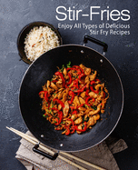 Stir-Fries: Enjoy All Types of Delicious Stir Fry Recipes