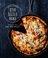Stir, Sizzle, Bake: Recipes for Your Cast-Iron Skillet: A Cookbook