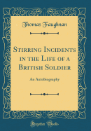 Stirring Incidents in the Life of a British Soldier: An Autobiography (Classic Reprint)