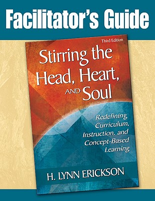 Stirring the Head, Heart, and Soul: Facilitator's Guide: Redefining Curriculum, Instruction, and Concept-Based Learning - Erickson, H Lynn