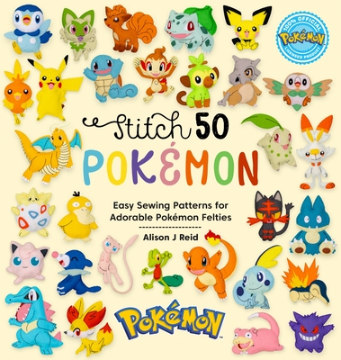 Stitch 50 Pokmon: Easy Sewing Patterns for Adorable Pokmon Felties - Reid, Alison J