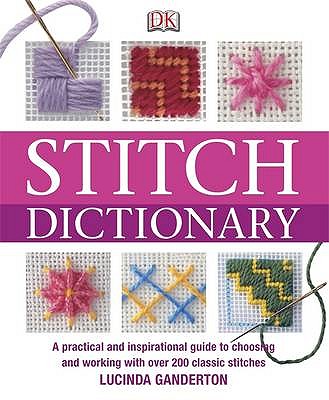 Stitch Dictionary: A Practical and Inspirational Guide to Choosing and Working with Over 200 Classic Stitches - Ganderton, Lucinda