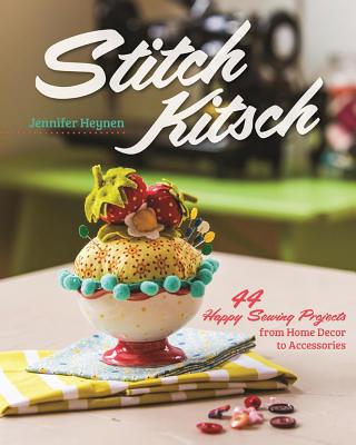 Stitch Kitsch: 44 Happy Sewing Projects from Home Decor to Accessories - Heynen, Jennifer