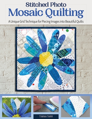 Stitched Photo Mosaic Quilting: A Unique Grid Technique for Piecing Images Into Beautiful Quilts - Tarr, Timna