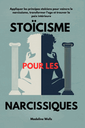 Stocisme pour les narcissiques: Appliquer les principes stociens pour vaincre le narcissisme, transformer l'ego et trouver la paix intrieure