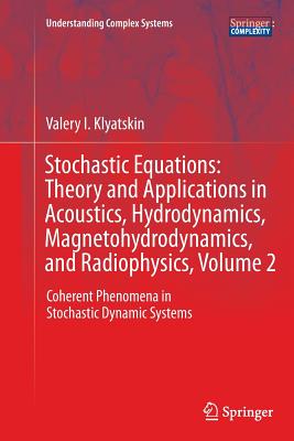 Stochastic Equations: Theory and Applications in Acoustics, Hydrodynamics, Magnetohydrodynamics, and Radiophysics, Volume 2: Coherent Phenomena in Stochastic Dynamic Systems - Klyatskin, Valery I