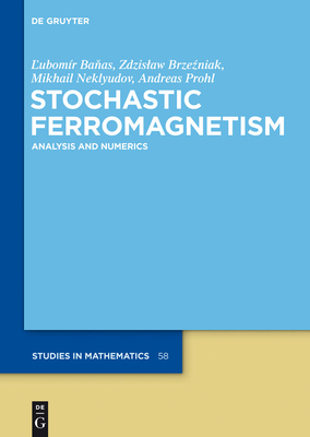 Stochastic Ferromagnetism: Analysis and Numerics - Banas, Lubomir, and Brzezniak, Zdzislaw, and Neklyudov, Mikhail