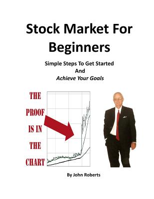 Stock Market For Beginners: Simple Steps To Get Started And Achieve Your Goals - Roberts, John