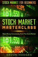 Stock Market For Beginners: STOCK MARKET MASTERCLASS: Make Money Consistently From The Stock Market