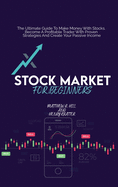 Stock Market For Beginners: The Ultimate Guide To Make Money With Stocks. Become A Profitable Trader With Proven Strategies And Create Your Passive Income