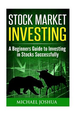 Stock Market Investing: A Beginners Guide to Investing in Stocks Successfully - Joshua, Michael