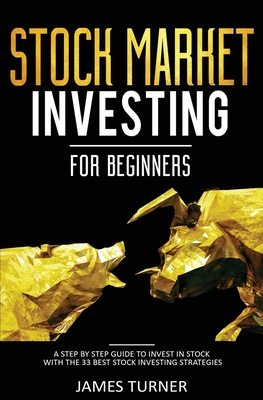Stock Market Investing for Beginners: A Step by Step Guide to Invest in Stock with the 33 Best Stock Investing Strategies - Turner, James