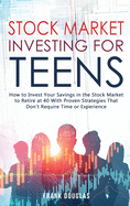 Stock Market Investing for Teens: How to Invest Your Savings in the Stock Market to Retire at 40 With Proven Strategies That Don't Require Time or Experience