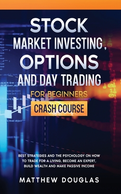 Stock Market Investing, Options and Day Trading for Beginners: Best Strategies and the Psychology on How to Trade for a Living, Become an Expert, Build Wealth and Make Passive Income - Douglas, Matthew