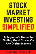 Stock Market Investing Simplified: A Beginner's Guide to Finding Good Stocks On Any Global Market