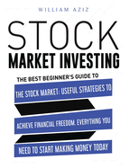 Stock Market Investing: The Best Beginner's Guide To The Stock Market: Useful Strategies To Achieve Financial Freedom. Everything You Need To Start Making Money Today