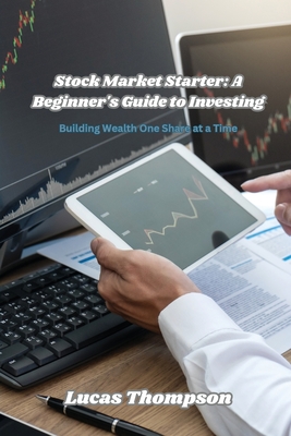 Stock Market Starter: Building Wealth One Share at a Time - Thompson, Lucas