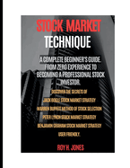 Stock Market Technique: : A Complete Beginner's Guide. from Zero Experience to Becoming a Professional Stock Investor.