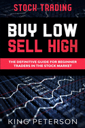 Stock Trading: BUY LOW SELL HIGH: The Definitive Guide For Beginner Traders In The Stock Market