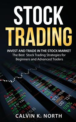 Stock Trading: Invest and Trade in the Stock Market - The Best Stock Trading Strategies for Beginners and Advanced Traders - North, Calvin K