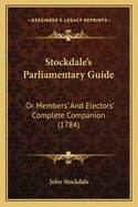 Stockdale's Parliamentary Guide: Or Members' and Electors' Complete Companion (1784)