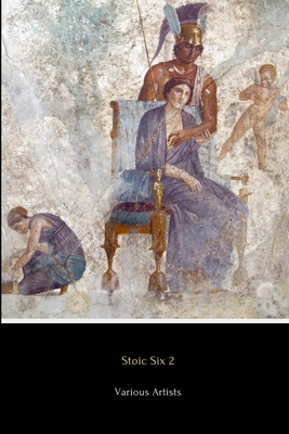 Stoic Six 2 (Illustrated): Consolations from a Stoic, On the Shortness of Life, Musonius Rufus, Hierocles, Meditations in Verse and The Stoics - Artists, Various, and Seneca