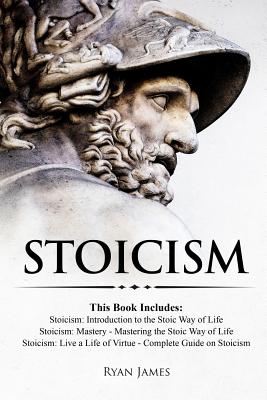 Stoicism: 3 Books in One - Stoicism: Introduction to the Stoic Way of Life, Stoicism Mastery: Mastering the Stoic Way of Life, Stoicism: Live a Life of Virtue - Complete Guide on Stoicism - James, Ryan, Dr.