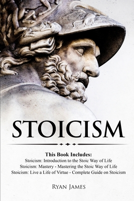 Stoicism: 3 Books in One - Stoicism: Introduction to the Stoic Way of Life, Stoicism Mastery: Mastering the Stoic Way of Life, Stoicism: Live a Life ... on Stoicism (Stoicism Series) (Volume 4) - James, Ryan