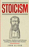 Stoicism: Gain Wisdom, Resilience and Calmness creating your Modern Stoic Routine