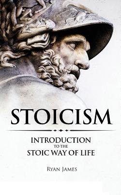 Stoicism: Introduction to The Stoic Way of Life - James, Ryan, Dr.