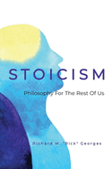 Stoicism - Philosophy For The Rest Of Us: The Ordinary Person's Guide To Living Well