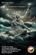 Stoicism & Resilience in Modern Life: Change Your Stress Into Strength and Be More Resilient Every Day With Purpose, Meditation and Building Your Mental Toughness