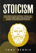 Stoicism: Stoic Wisdom to Gain Confidence, Calmness and Control Your Emotions. Stop Anxiety and Depression in Modern World. Develop Unbelievable Self Discipline and Discover Stoicism Philosophy.