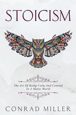 Stoicism: The Art Of Being Calm And Centred In A Manic World. - Miller, Conrad