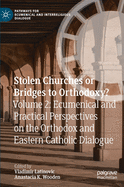 Stolen Churches or Bridges to Orthodoxy?: Volume 2: Ecumenical and Practical Perspectives on the Orthodox and Eastern Catholic Dialogue