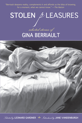 Stolen Pleasures: Selected Stories of Gina Berriault - Berriault, Gina, and Gardner, Leonard (Editor), and Vandenburgh, Jane (Introduction by)