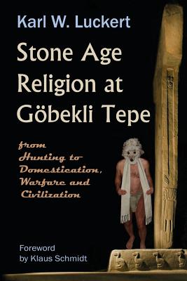 Stone Age Religion at Goebekli Tepe - Luckert, Karl W, and Schmidt, Klaus (Foreword by)
