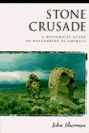 Stone Crusade: A Historical Guide to Boulderin in America - Sherman, John