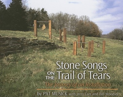 Stone Songs on the Trail of Tears: The Journey of an Installation - Musick, Pat, and Carr, Jerry, and Woodiel, Bill