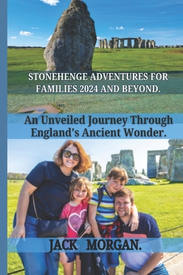 Stonehenge Adventure for Families 2024 and Beyond: An Unveiled Journey Through England's Ancient Wonder. - Morgan, Jack