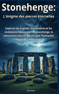 Stonehenge: L'?nigme des pierres ?ternelles: Voyage au coeur d'un myst?re mill?naire