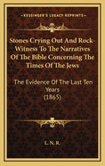 Stones Crying Out and Rock-Witness to the Narratives of the Bible Concerning the Times of the Jews: The Evidence of the Last Ten Years (1865)