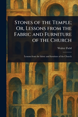 Stones of the Temple; Or, Lessons From the Fabric and Furniture of the Church - Field, Walter