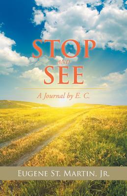 Stop and See: A Journal by E. C. - St Martin, Eugene, Jr.