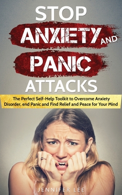 Stop Anxiety and Panic Attacks: The Perfect Self-Help Toolkit to Overcome Anxiety Disorder, end Panic and Find Relief and Peace for your Mind - Lee, Jennifer