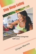 Stop Binge Eating: A Journey To Healthy Living And Self-Love
