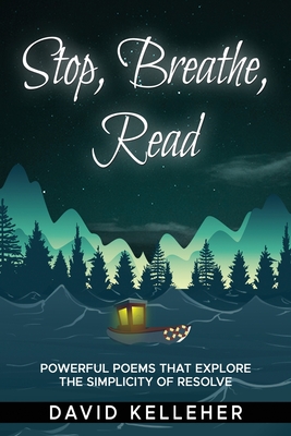 Stop, Breathe, Read Poems: A collection of poems that explore the simplicity of resolve - Kelleher, David