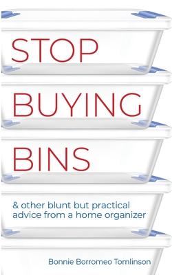 Stop Buying Bins: & other blunt but practical advice from a home organizer - Tomlinson, Bonnie Borromeo