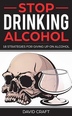 Stop Drinking Alcohol: 18 Strategies For Giving Up Alcohol - Craft, David