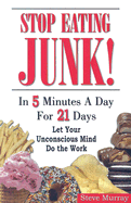 Stop Eating Junk! in 5 Minutes a Day for 21 Days: Let Your Unconscious Mind Do the Work